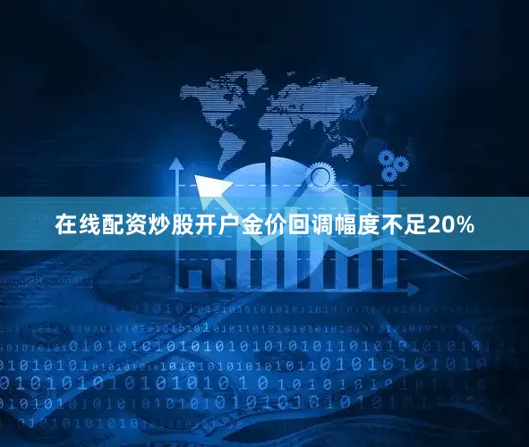 在线配资炒股开户金价回调幅度不足20%
