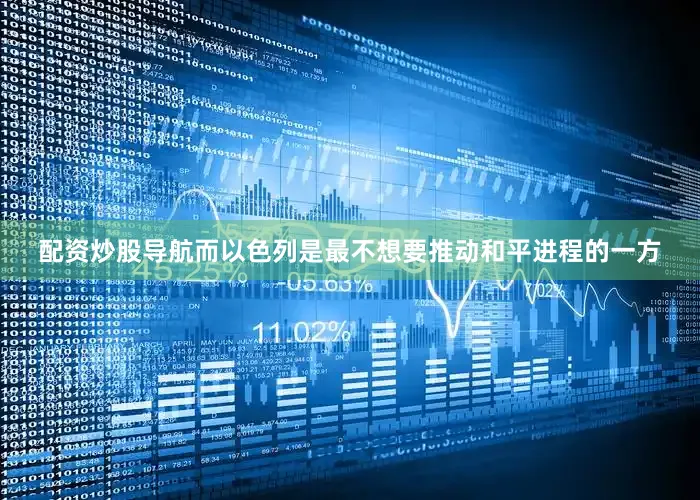 配资炒股导航而以色列是最不想要推动和平进程的一方