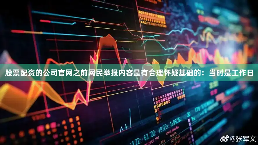 股票配资的公司官网之前网民举报内容是有合理怀疑基础的：当时是工作日