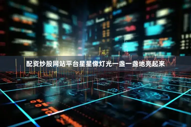配资炒股网站平台星星像灯光一盏一盏地亮起来
