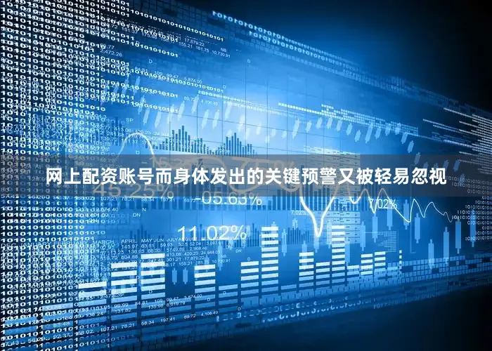 网上配资账号而身体发出的关键预警又被轻易忽视