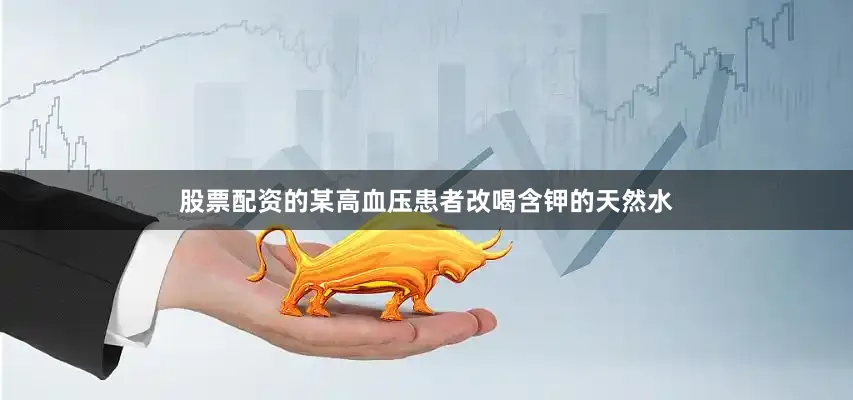 股票配资的某高血压患者改喝含钾的天然水