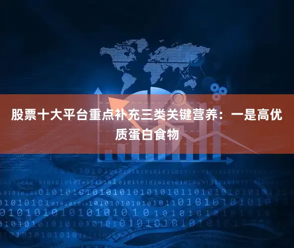 股票十大平台重点补充三类关键营养：一是高优质蛋白食物