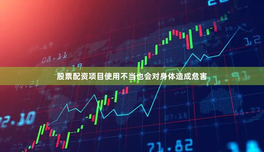 股票配资项目使用不当也会对身体造成危害