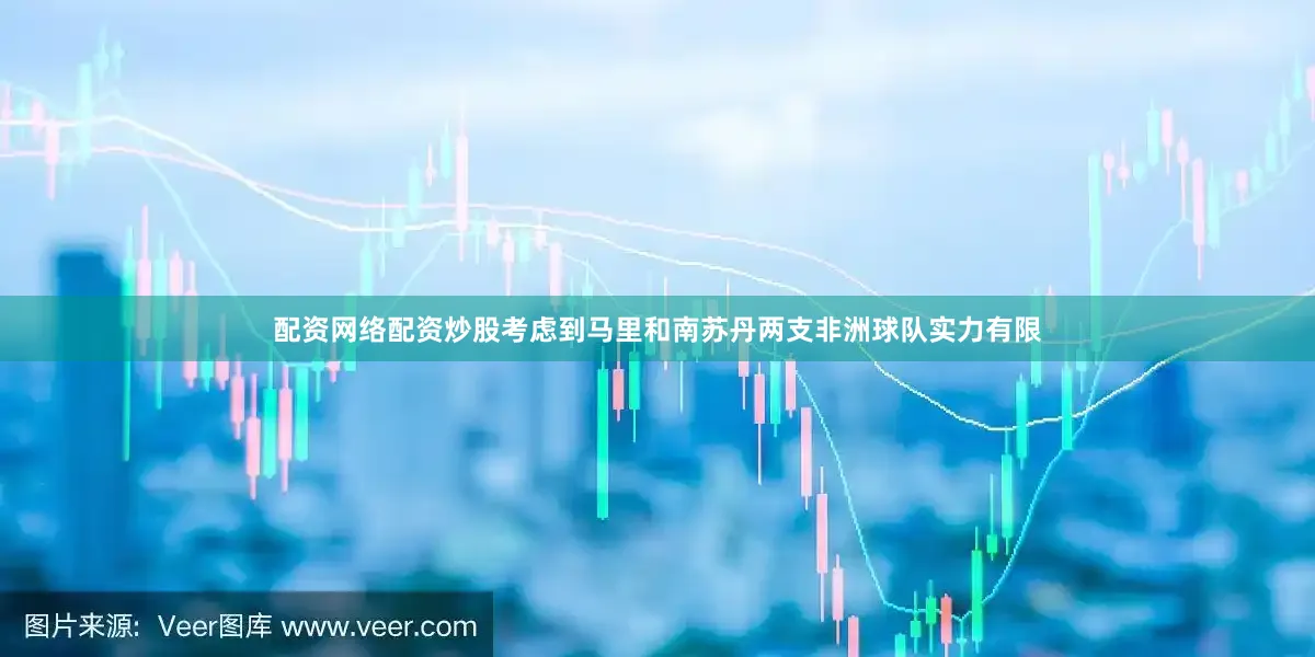 配资网络配资炒股考虑到马里和南苏丹两支非洲球队实力有限