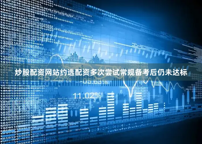 炒股配资网站约选配资多次尝试常规备考后仍未达标
