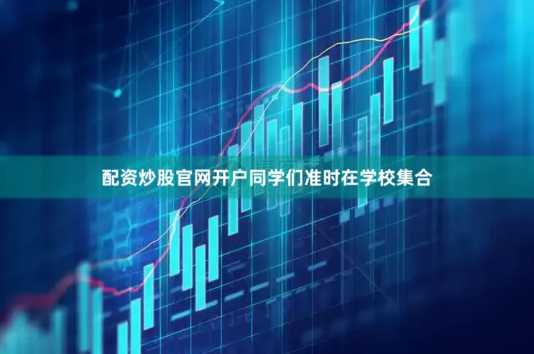 配资炒股官网开户同学们准时在学校集合