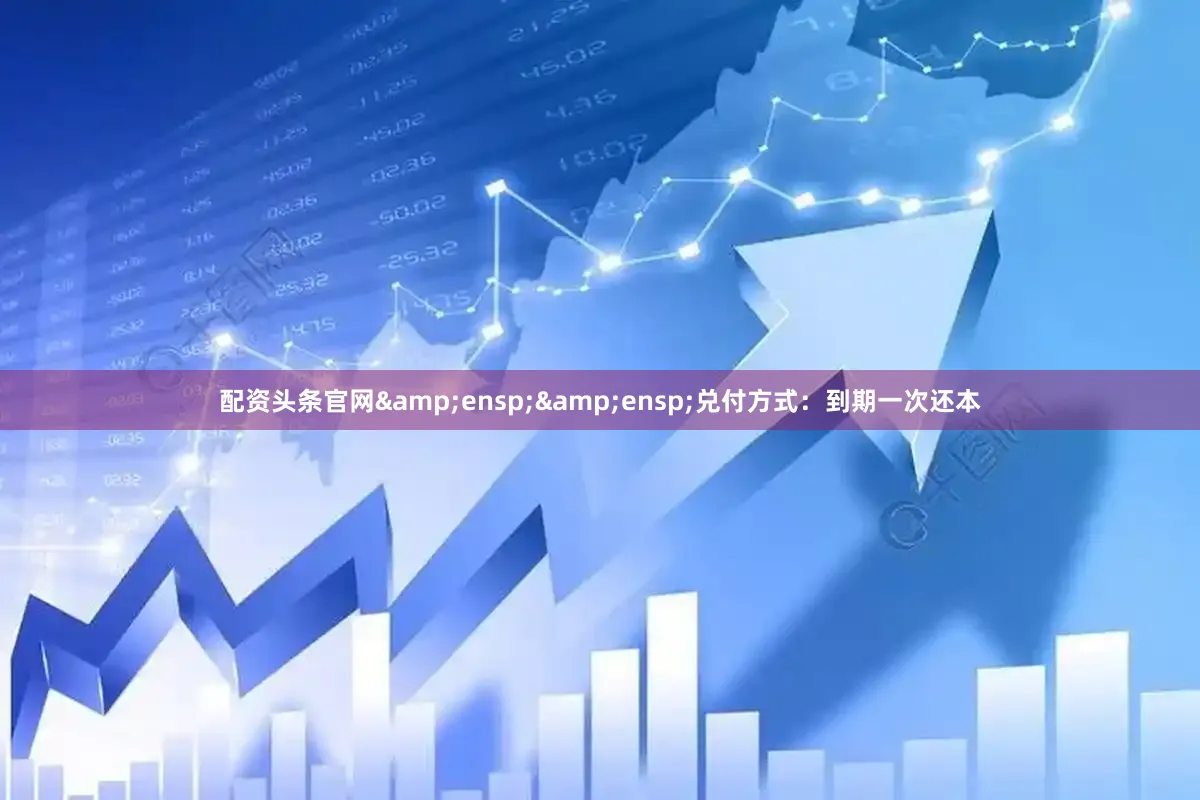 配资头条官网  兑付方式:到期一次还本