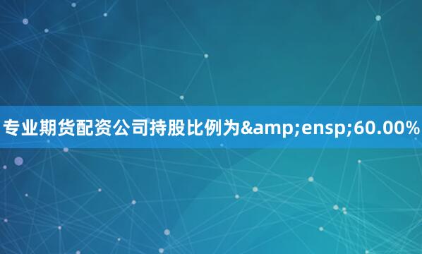 专业期货配资公司持股比例为 60.00%