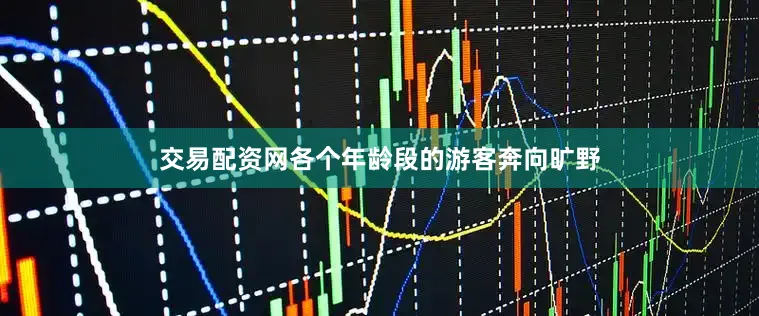 交易配资网各个年龄段的游客奔向旷野