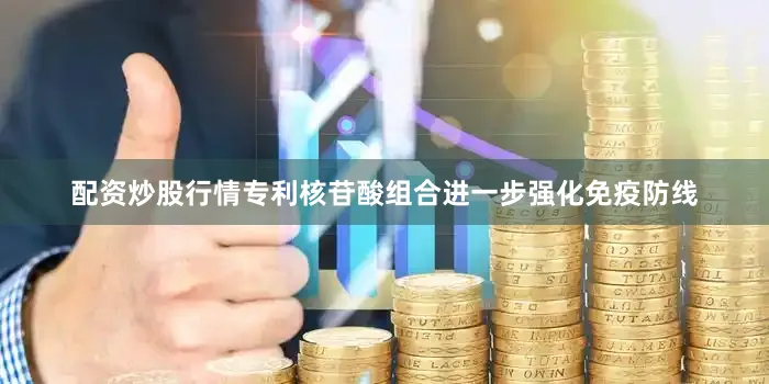 配资炒股行情专利核苷酸组合进一步强化免疫防线